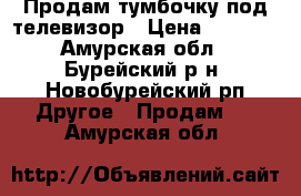 Продам тумбочку под телевизор › Цена ­ 2 000 - Амурская обл., Бурейский р-н, Новобурейский рп Другое » Продам   . Амурская обл.